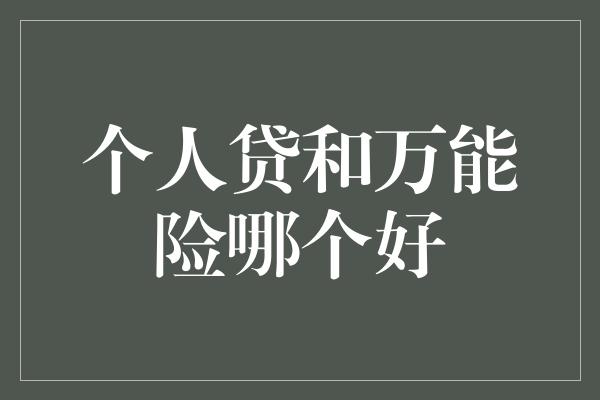 个人贷和万能险哪个好