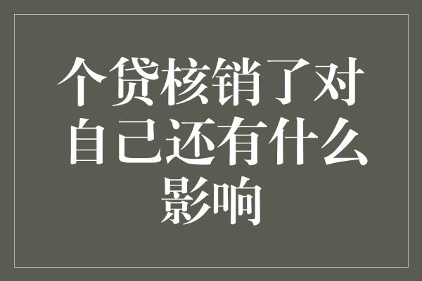 个贷核销了对自己还有什么影响