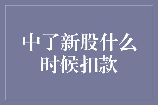 中了新股什么时候扣款