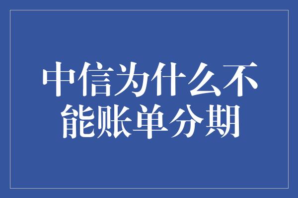 中信为什么不能账单分期