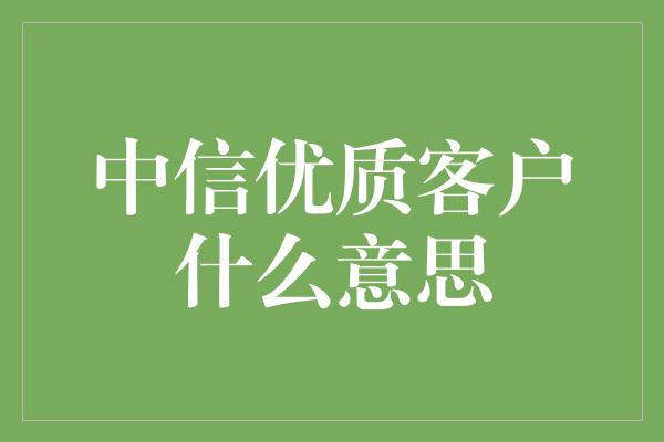 中信优质客户什么意思