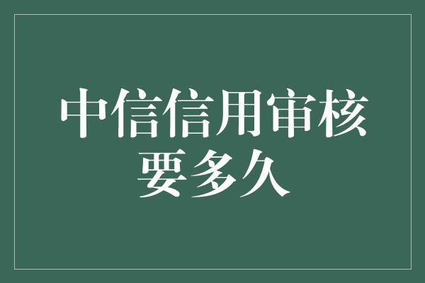 中信信用审核要多久