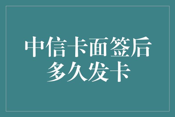 中信卡面签后多久发卡