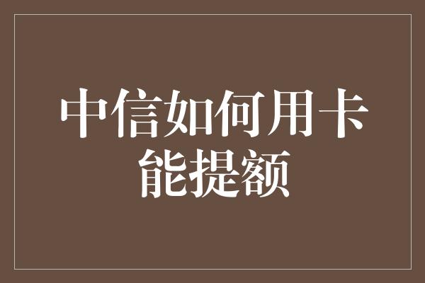 中信如何用卡能提额