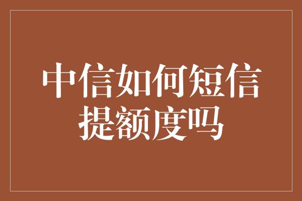 中信如何短信提额度吗