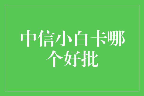 中信小白卡哪个好批