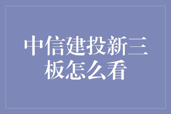 中信建投新三板怎么看