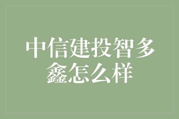 中信建投智多鑫怎么样