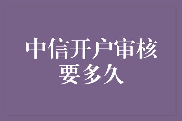 中信开户审核要多久