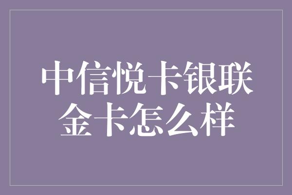 中信悦卡银联金卡怎么样