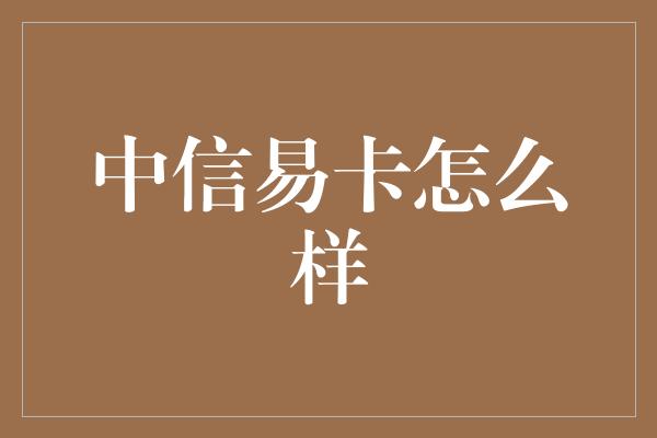 中信易卡怎么样