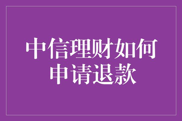 中信理财如何申请退款