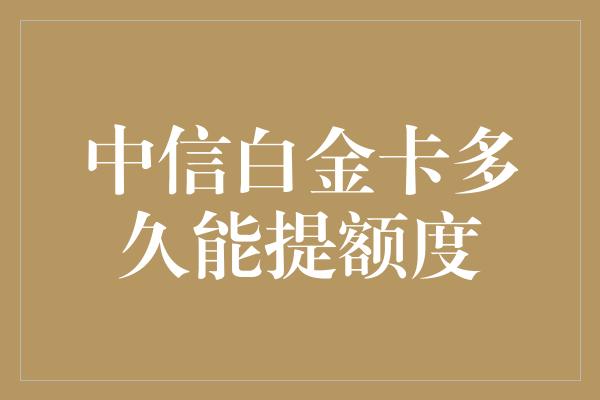 中信白金卡多久能提额度