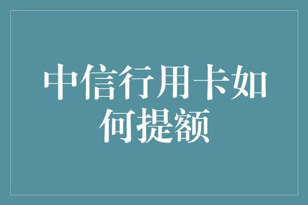 中信行用卡如何提额