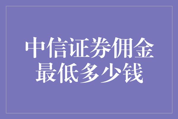 中信证券佣金最低多少钱