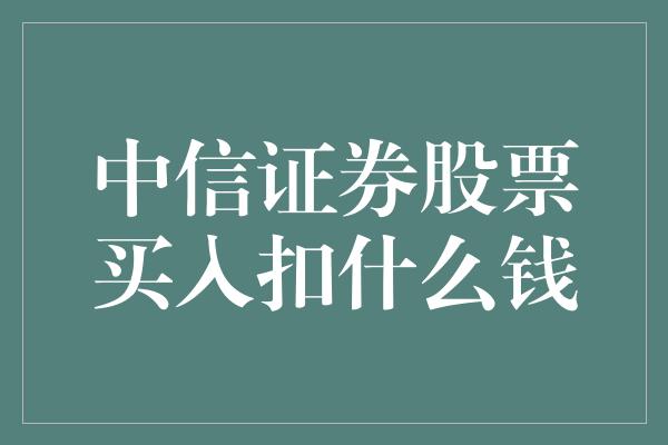 中信证券股票买入扣什么钱