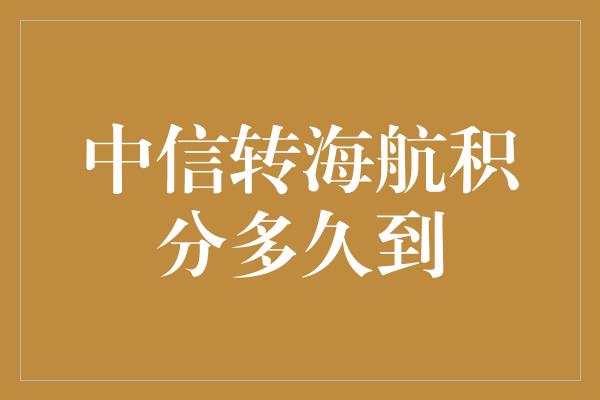 中信转海航积分多久到