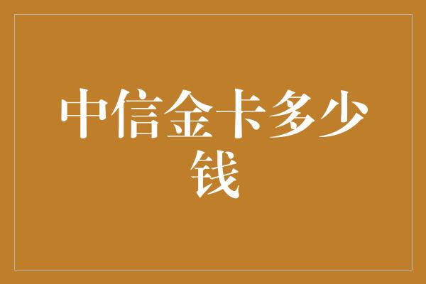 中信金卡多少钱