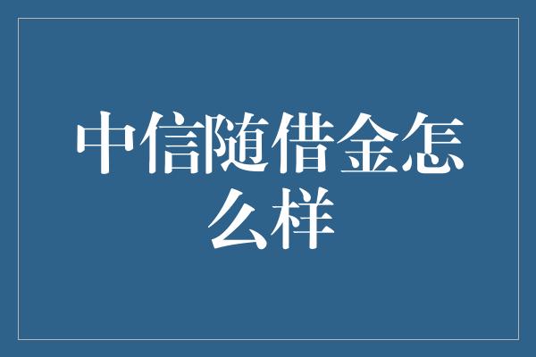 中信随借金怎么样