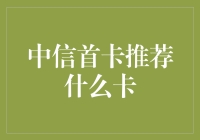 中信首卡推荐什么卡？新手必看攻略！