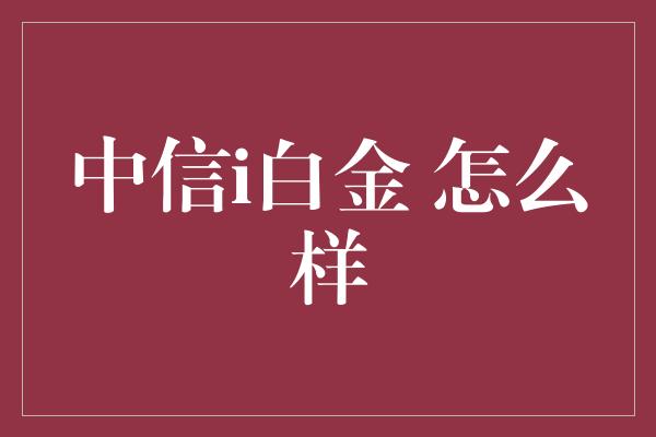 中信i白金 怎么样