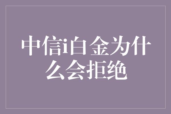 中信i白金为什么会拒绝