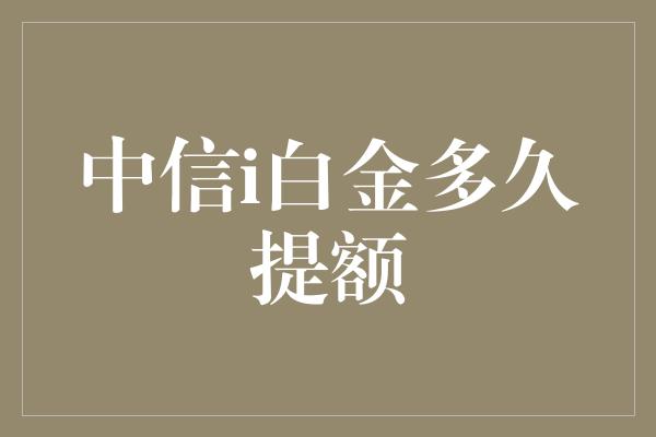 中信i白金多久提额