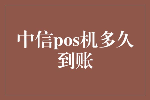 中信pos机多久到账