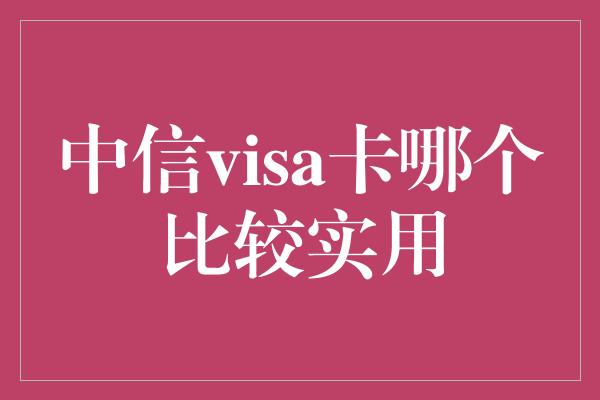 中信visa卡哪个比较实用