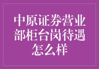 中原证券营业部柜台岗待遇综述与分析