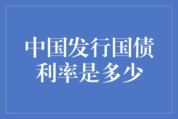 中国发行国债利率是多少