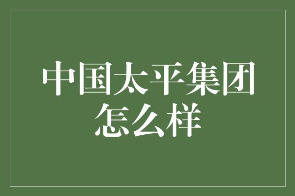 中国太平集团怎么样