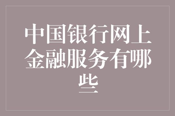 中国银行网上金融服务有哪些