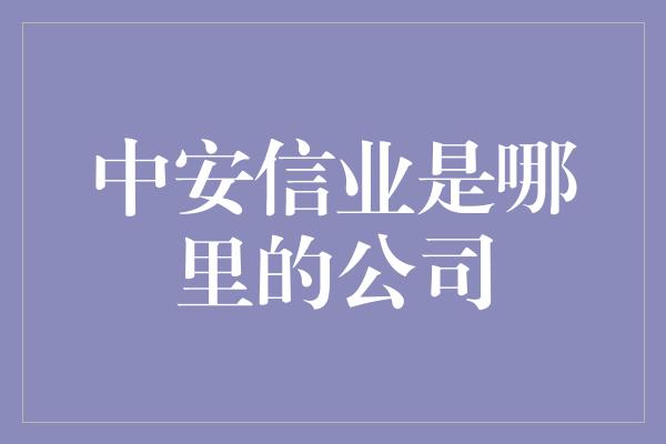 中安信业是哪里的公司