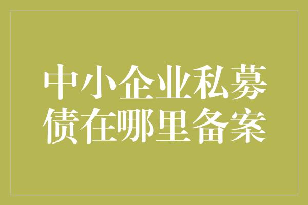 中小企业私募债在哪里备案