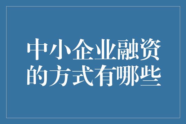 中小企业融资的方式有哪些