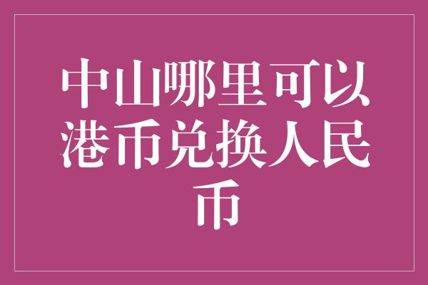 中山哪里可以港币兑换人民币