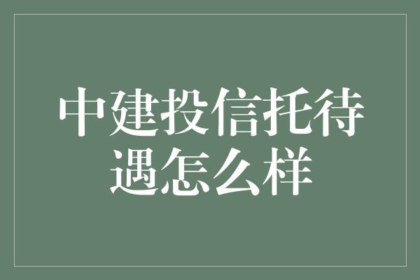 中建投信托待遇怎么样