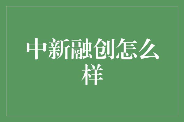 中新融创怎么样