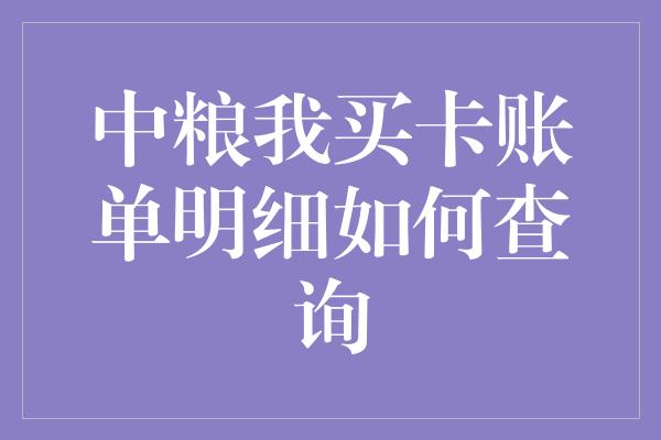 中粮我买卡账单明细如何查询