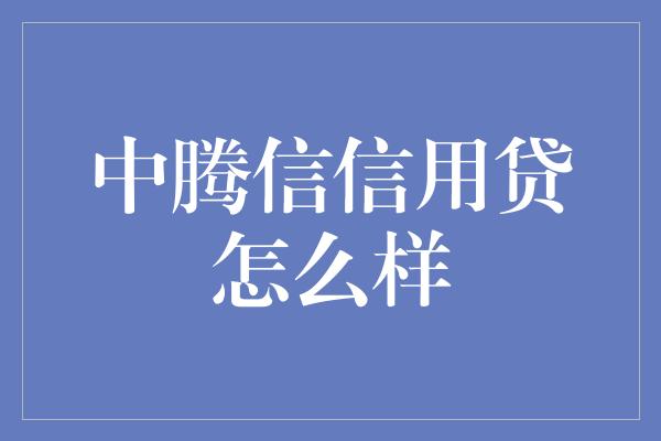 中腾信信用贷怎么样