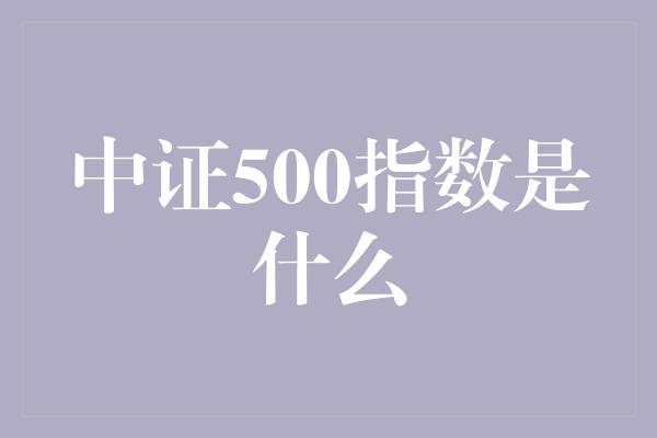 中证500指数是什么