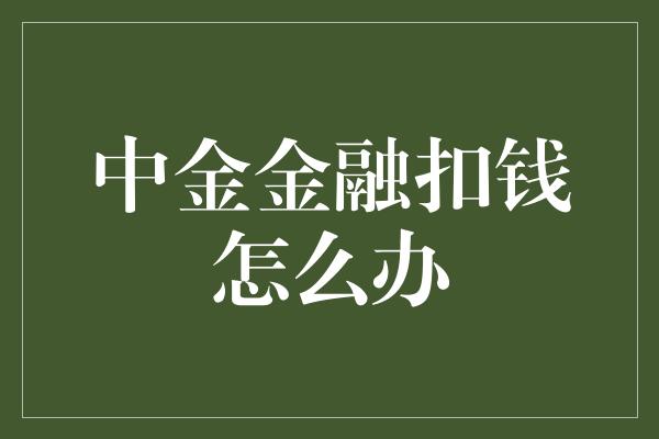 中金金融扣钱怎么办