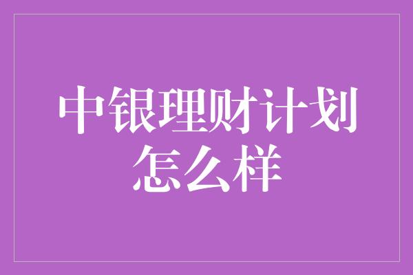 中银理财计划怎么样