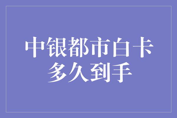 中银都市白卡多久到手