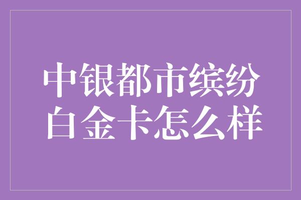 中银都市缤纷白金卡怎么样