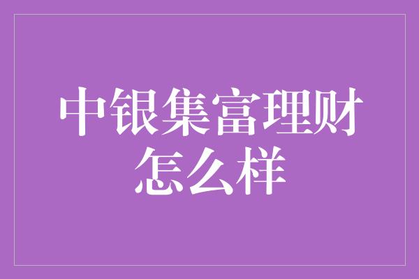 中银集富理财怎么样