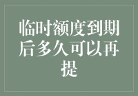 还等什么？临时额度到期后多久可以再次提升！