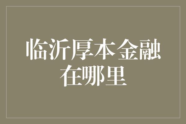 临沂厚本金融在哪里