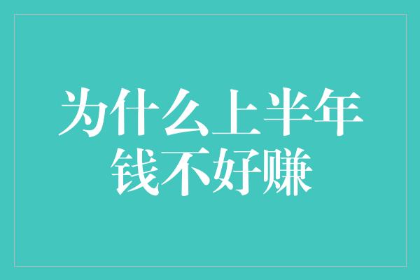 为什么上半年钱不好赚